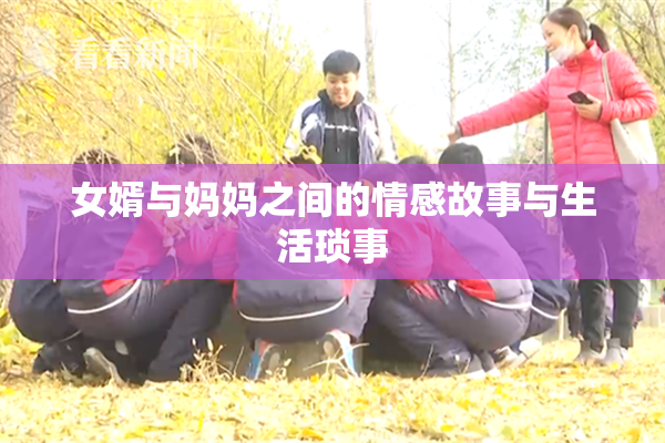 女婿与妈妈之间的情感故事与生活琐事