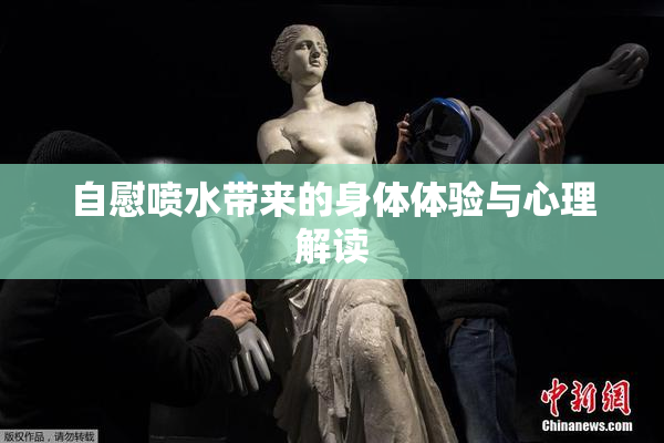 自慰喷水带来的身体体验与心理解读