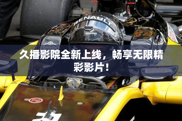 久播影院全新上线，畅享无限精彩影片！