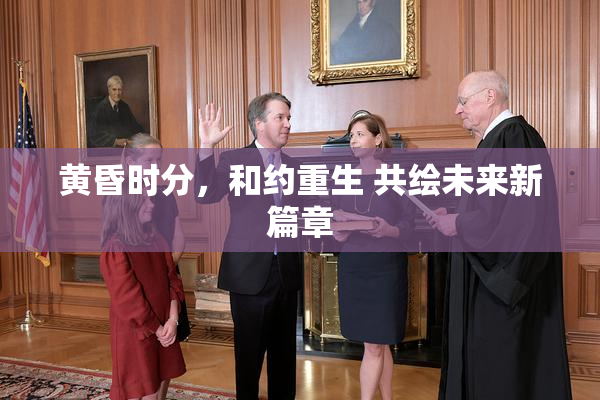 黄昏时分，和约重生 共绘未来新篇章