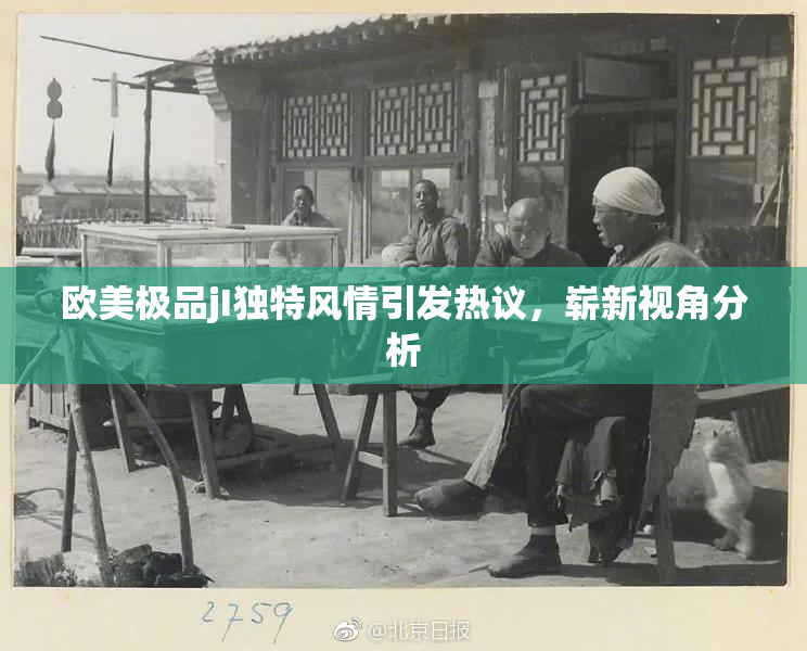 欧美极品jI独特风情引发热议，崭新视角分析
