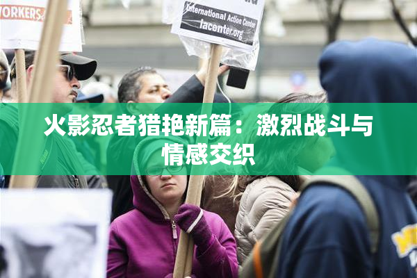 火影忍者猎艳新篇：激烈战斗与情感交织