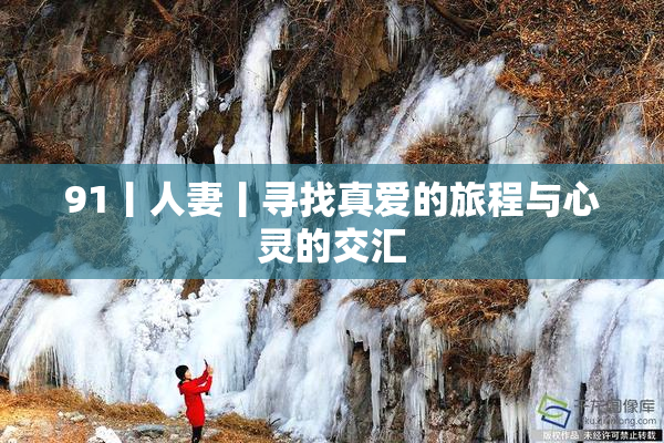 91丨人妻丨寻找真爱的旅程与心灵的交汇