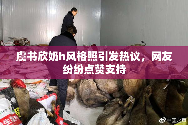 虞书欣奶h风格照引发热议，网友纷纷点赞支持