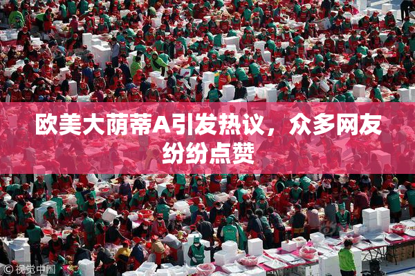 欧美大荫蒂A引发热议，众多网友纷纷点赞