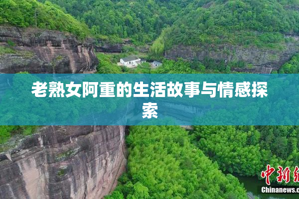 老熟女阿重的生活故事与情感探索