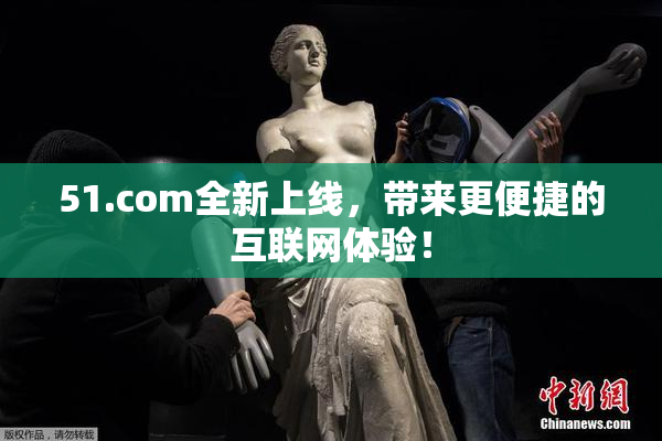 51.com全新上线，带来更便捷的互联网体验！