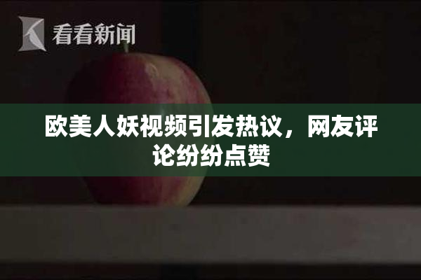 欧美人妖视频引发热议，网友评论纷纷点赞