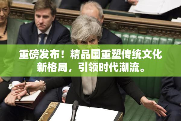 重磅发布！精品国重塑传统文化新格局，引领时代潮流。