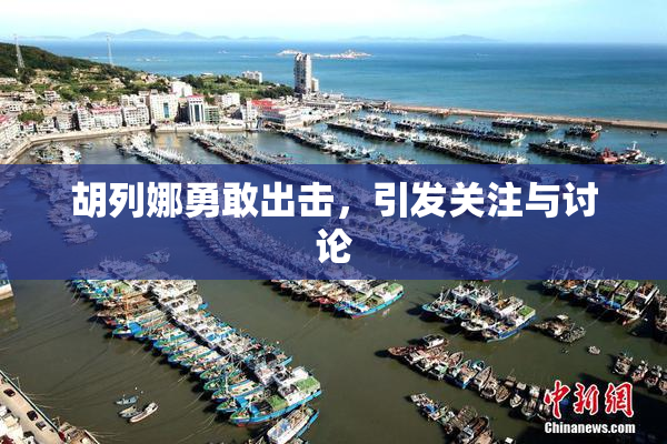 胡列娜勇敢出击，引发关注与讨论