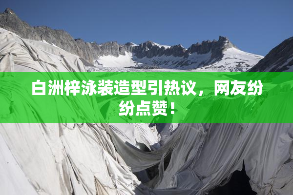 白洲梓泳装造型引热议，网友纷纷点赞！