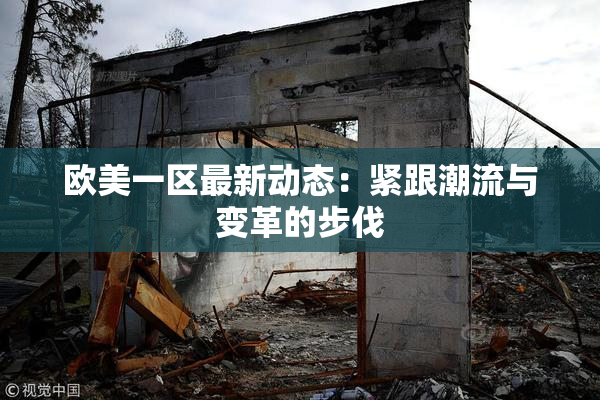 欧美一区最新动态：紧跟潮流与变革的步伐