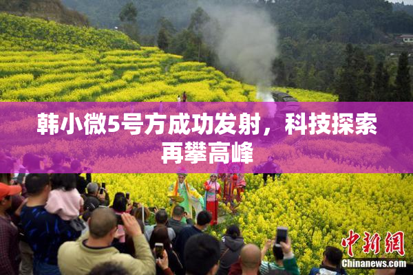 韩小微5号方成功发射，科技探索再攀高峰