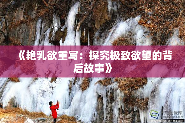 《艳乳欲重写：探究极致欲望的背后故事》