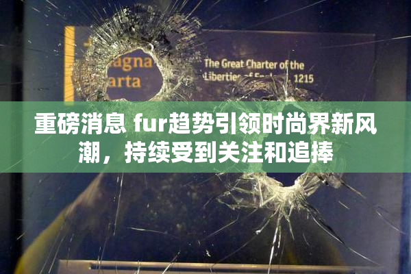 重磅消息 fur趋势引领时尚界新风潮，持续受到关注和追捧