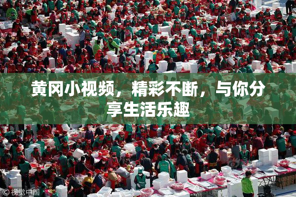 黄冈小视频，精彩不断，与你分享生活乐趣
