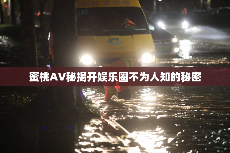 蜜桃AV秘揭开娱乐圈不为人知的秘密