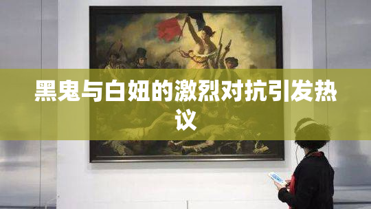 黑鬼与白妞的激烈对抗引发热议
