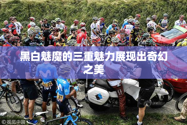 黑白魅魔的三重魅力展现出奇幻之美