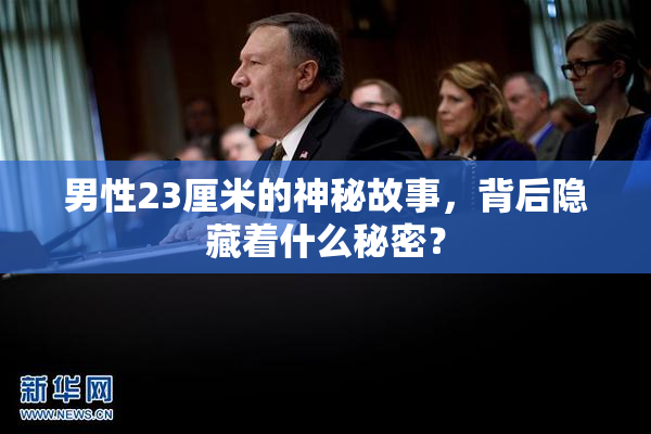 男性23厘米的神秘故事，背后隐藏着什么秘密？