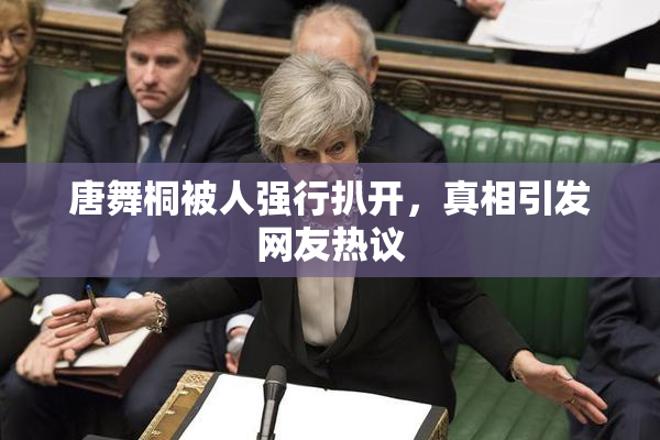 唐舞桐被人强行扒开，真相引发网友热议