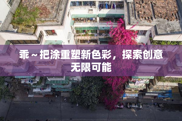 乖～把涂重塑新色彩，探索创意无限可能