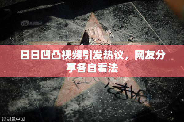 日日凹凸视频引发热议，网友分享各自看法