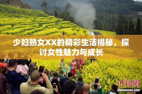 少妇熟女XX的精彩生活揭秘，探讨女性魅力与成长