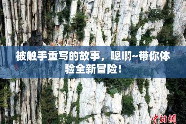 被触手重写的故事，嗯啊~带你体验全新冒险！