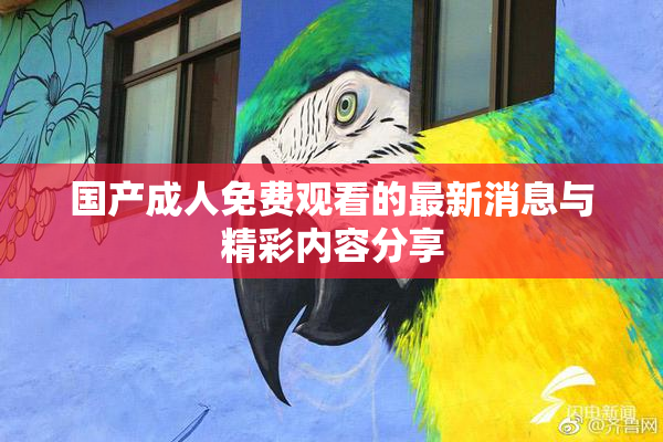 国产成人免费观看的最新消息与精彩内容分享
