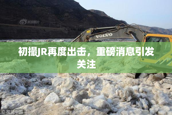 初撮JR再度出击，重磅消息引发关注