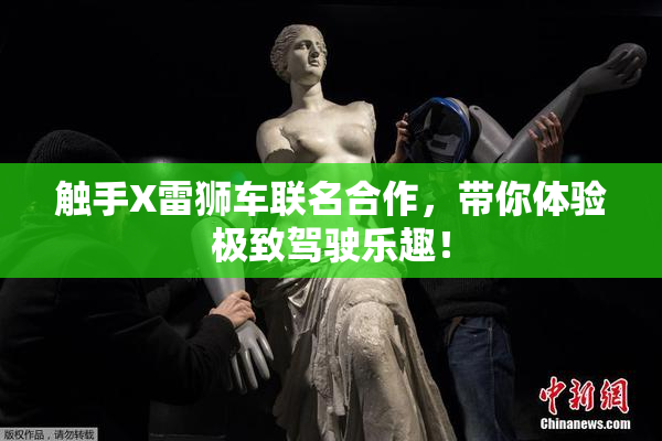 触手X雷狮车联名合作，带你体验极致驾驶乐趣！