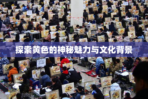 探索黄色的神秘魅力与文化背景