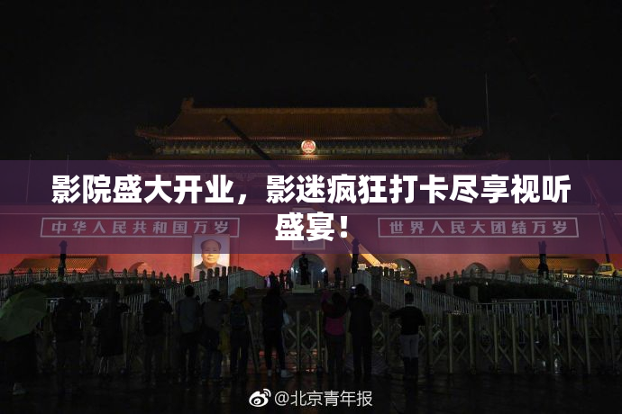 影院盛大开业，影迷疯狂打卡尽享视听盛宴！