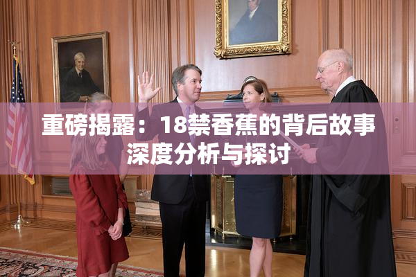 重磅揭露：18禁香蕉的背后故事深度分析与探讨