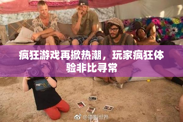 疯狂游戏再掀热潮，玩家疯狂体验非比寻常