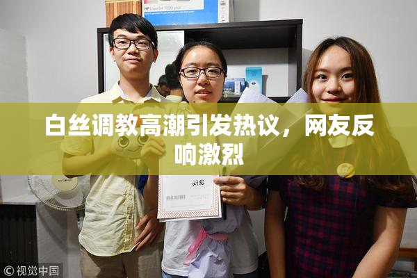 白丝调教高潮引发热议，网友反响激烈