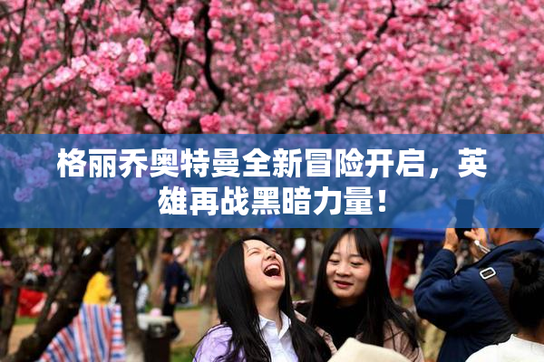 格丽乔奥特曼全新冒险开启，英雄再战黑暗力量！
