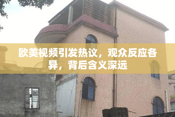 欧美视频引发热议，观众反应各异，背后含义深远