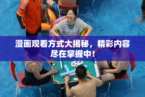 漫画观看方式大揭秘，精彩内容尽在掌握中！