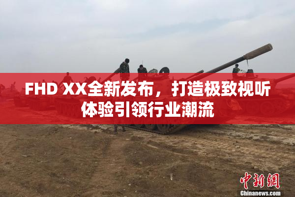 FHD XX全新发布，打造极致视听体验引领行业潮流