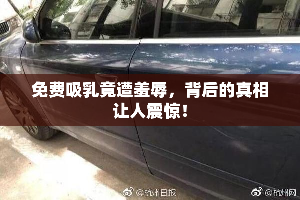 免费吸乳竟遭羞辱，背后的真相让人震惊！