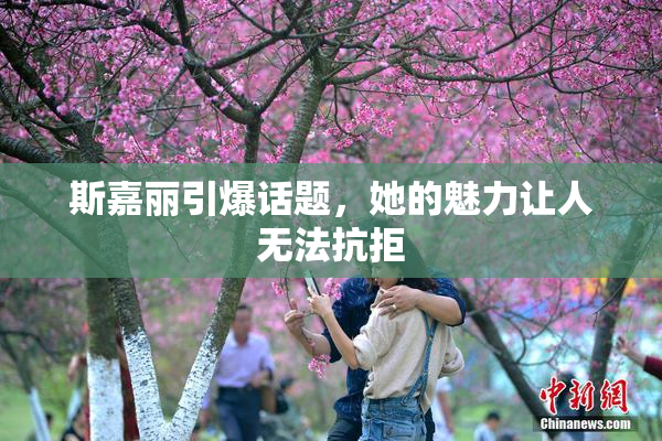 斯嘉丽引爆话题，她的魅力让人无法抗拒