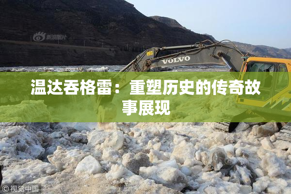 温达吞格雷：重塑历史的传奇故事展现