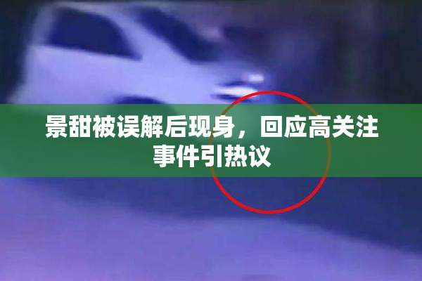 景甜被误解后现身，回应高关注事件引热议