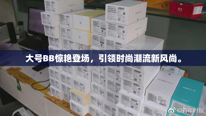 大号BB惊艳登场，引领时尚潮流新风尚。