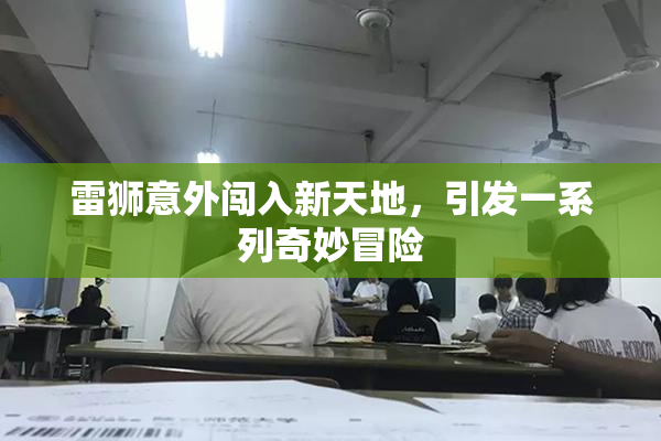雷狮意外闯入新天地，引发一系列奇妙冒险