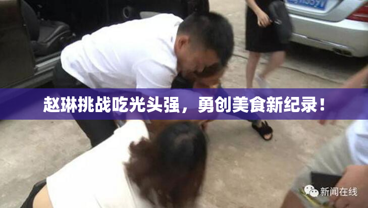 赵琳挑战吃光头强，勇创美食新纪录！
