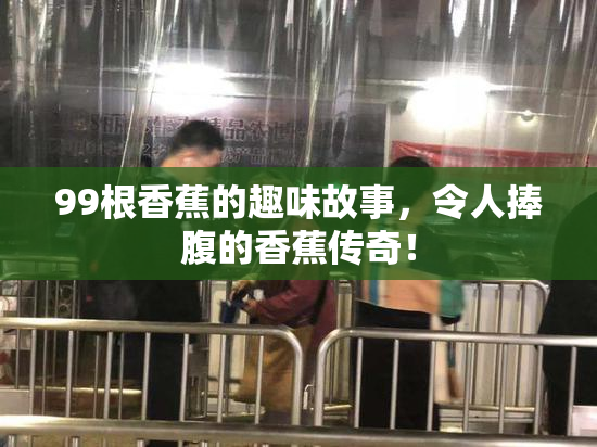 99根香蕉的趣味故事，令人捧腹的香蕉传奇！