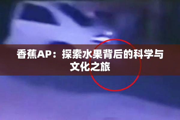 香蕉AP：探索水果背后的科学与文化之旅